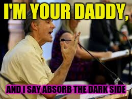 I'M YOUR DADDY, AND I SAY ABSORB THE DARK SIDE | made w/ Imgflip meme maker