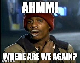 Y'all Got Any More Of That Meme | AHMM! WHERE ARE WE AGAIN? | image tagged in memes,yall got any more of | made w/ Imgflip meme maker