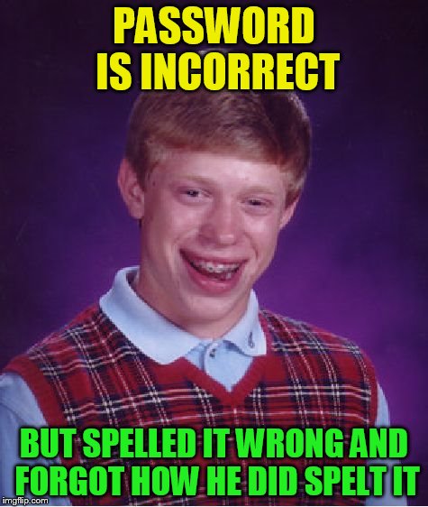 Bad Luck Brian Meme | PASSWORD IS INCORRECT BUT SPELLED IT WRONG AND FORGOT HOW HE DID SPELT IT | image tagged in memes,bad luck brian | made w/ Imgflip meme maker