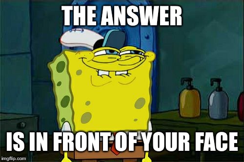 Don't You Squidward Meme | THE ANSWER IS IN FRONT OF YOUR FACE | image tagged in memes,dont you squidward | made w/ Imgflip meme maker