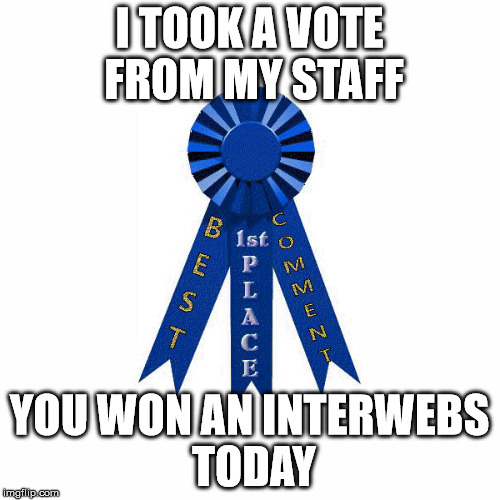 I TOOK A VOTE FROM MY STAFF YOU WON AN INTERWEBS TODAY | made w/ Imgflip meme maker