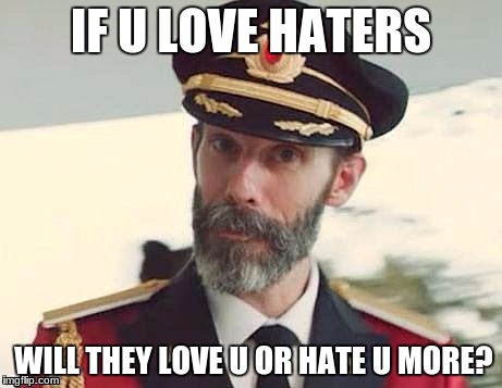 Captain Lost in the Sea | IF U LOVE HATERS; WILL THEY LOVE U OR HATE U MORE? | image tagged in captain lost in the sea | made w/ Imgflip meme maker
