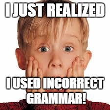 shocked face | I JUST REALIZED; I USED INCORRECT GRAMMAR! | image tagged in shocked face | made w/ Imgflip meme maker