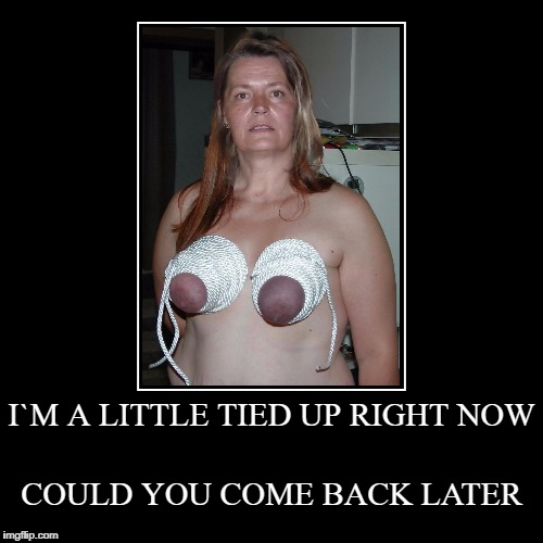 tit bondage mature cougar | image tagged in tits,bdsm,sexy,cougar,slut,bondage | made w/ Imgflip demotivational maker
