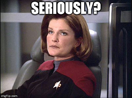 SERIOUSLY? | image tagged in janeway | made w/ Imgflip meme maker