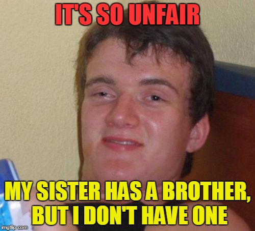 10 Guy | IT'S SO UNFAIR; MY SISTER HAS A BROTHER, BUT I DON'T HAVE ONE | image tagged in memes,10 guy,funny,family | made w/ Imgflip meme maker