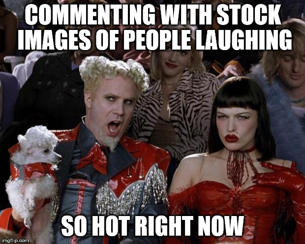 Mugatu So Hot Right Now Meme | COMMENTING WITH STOCK IMAGES OF PEOPLE LAUGHING SO HOT RIGHT NOW | image tagged in memes,mugatu so hot right now | made w/ Imgflip meme maker