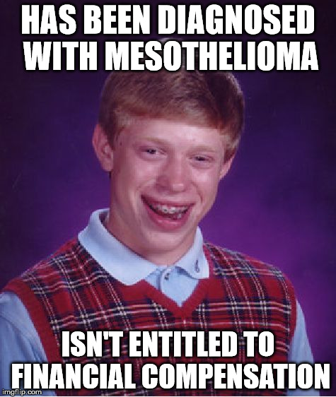 Poor Brian... |  HAS BEEN DIAGNOSED WITH MESOTHELIOMA; ISN'T ENTITLED TO FINANCIAL COMPENSATION | image tagged in memes,bad luck brian | made w/ Imgflip meme maker