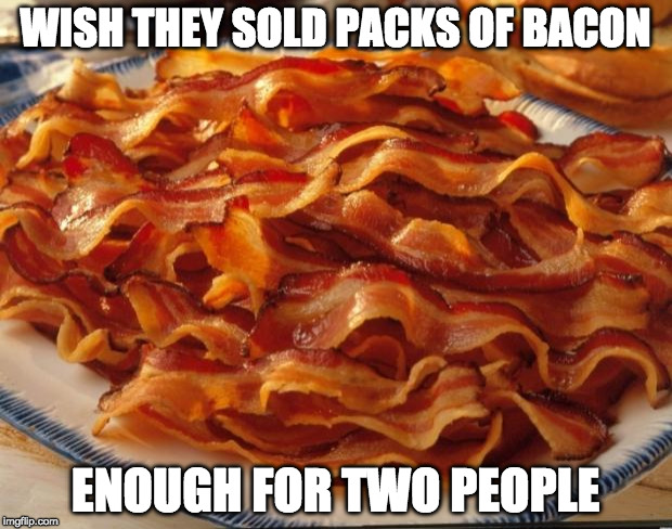 I know, right? | WISH THEY SOLD PACKS OF BACON; ENOUGH FOR TWO PEOPLE | image tagged in bacon,iwanttobebacon,iwanttobebaconcom | made w/ Imgflip meme maker