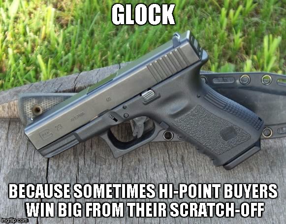 Glock 23 | GLOCK; BECAUSE SOMETIMES HI-POINT BUYERS WIN BIG FROM THEIR SCRATCH-OFF | image tagged in glock 23 | made w/ Imgflip meme maker