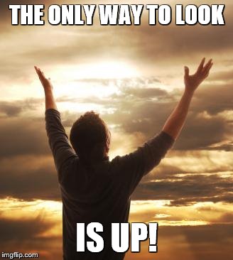 THANK GOD | THE ONLY WAY TO LOOK; IS UP! | image tagged in thank god | made w/ Imgflip meme maker