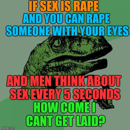 Philosoraptor Meme | IF SEX IS **PE AND MEN THINK ABOUT SEX EVERY 5 SECONDS AND YOU CAN **PE SOMEONE WITH YOUR EYES HOW COME I CANT GET LAID? | image tagged in memes,philosoraptor | made w/ Imgflip meme maker
