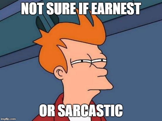 Futurama Fry Meme | NOT SURE IF EARNEST OR SARCASTIC | image tagged in memes,futurama fry | made w/ Imgflip meme maker