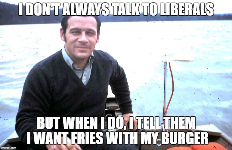 Most Interesting Man in Alabama | I DON'T ALWAYS TALK TO LIBERALS; BUT WHEN I DO, I TELL THEM I WANT FRIES WITH MY BURGER | image tagged in most interesting man in alabama | made w/ Imgflip meme maker