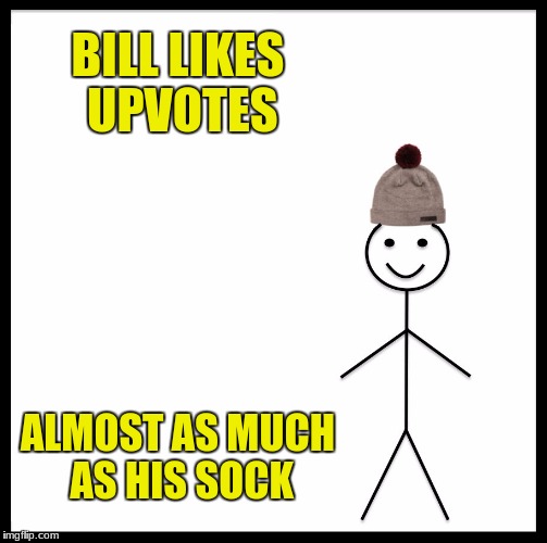 Be Like Bill Meme | BILL LIKES UPVOTES ALMOST AS MUCH AS HIS SOCK | image tagged in memes,be like bill | made w/ Imgflip meme maker