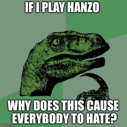 Philosoraptor | IF I PLAY HANZO; WHY DOES THIS CAUSE EVERYBODY TO HATE? | image tagged in memes,philosoraptor | made w/ Imgflip meme maker