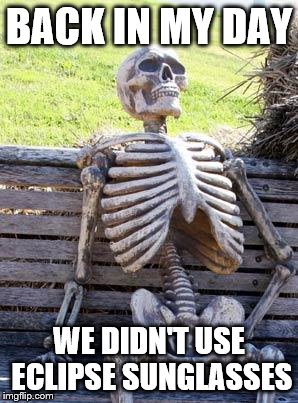Waiting Skeleton Meme | BACK IN MY DAY; WE DIDN'T USE ECLIPSE SUNGLASSES | image tagged in memes,waiting skeleton | made w/ Imgflip meme maker
