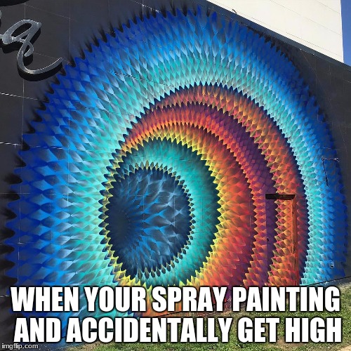 WHEN YOUR SPRAY PAINTING AND ACCIDENTALLY GET HIGH | image tagged in paint | made w/ Imgflip meme maker