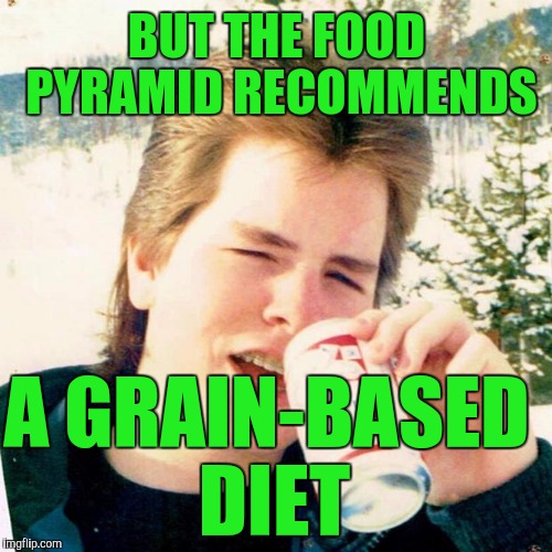 BUT THE FOOD PYRAMID RECOMMENDS A GRAIN-BASED DIET | made w/ Imgflip meme maker