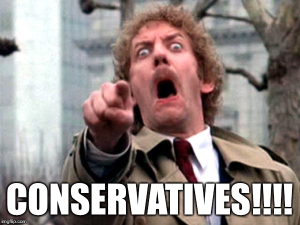 CONSERVATIVES!!!! | image tagged in memes,invasion of the body snatchers,conservatives | made w/ Imgflip meme maker