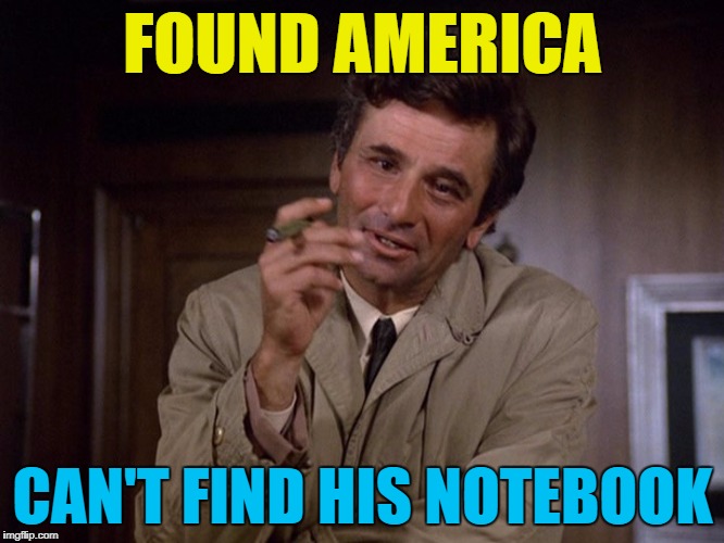 I think it was him :) | FOUND AMERICA; CAN'T FIND HIS NOTEBOOK | image tagged in memes,columbo,christopher columbus,tv,america,detective | made w/ Imgflip meme maker