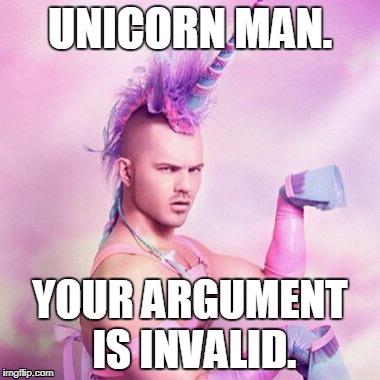 Unicorn MAN | UNICORN MAN. YOUR ARGUMENT IS INVALID. | image tagged in memes,unicorn man | made w/ Imgflip meme maker