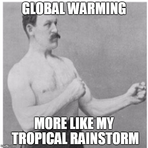 Overly Manly Man | GLOBAL WARMING; MORE LIKE MY TROPICAL RAINSTORM | image tagged in memes,overly manly man | made w/ Imgflip meme maker