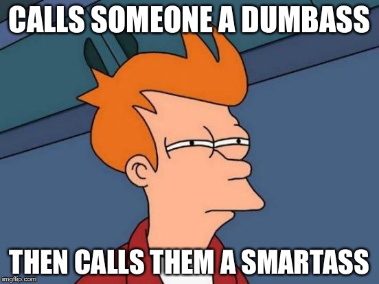 Futurama Fry Meme | CALLS SOMEONE A DUMBASS; THEN CALLS THEM A SMARTASS | image tagged in memes,futurama fry | made w/ Imgflip meme maker