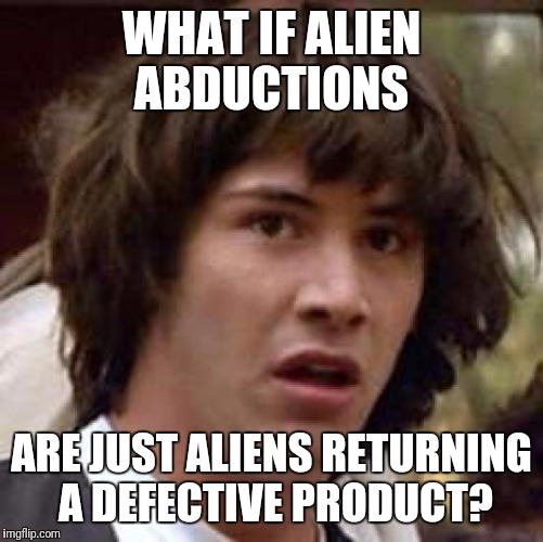 No refunds Just Exchanges | WHAT IF ALIEN ABDUCTIONS; ARE JUST ALIENS RETURNING A DEFECTIVE PRODUCT? | image tagged in memes,conspiracy keanu | made w/ Imgflip meme maker