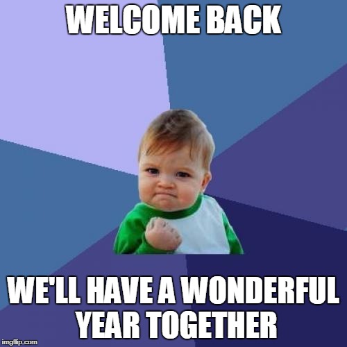 Success Kid Meme | WELCOME BACK; WE'LL HAVE A WONDERFUL YEAR TOGETHER | image tagged in memes,success kid | made w/ Imgflip meme maker