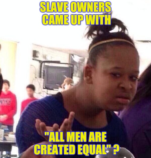 Black Girl Wat Meme | SLAVE OWNERS CAME UP WITH "ALL MEN ARE CREATED EQUAL" ? | image tagged in memes,black girl wat | made w/ Imgflip meme maker