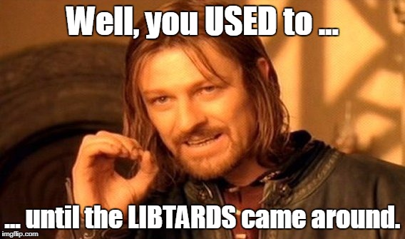 One Does Not Simply Meme | Well, you USED to ... ... until the LIBTARDS came around. | image tagged in memes,one does not simply | made w/ Imgflip meme maker