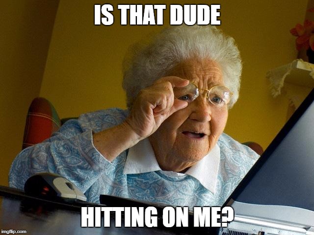 Grandma Finds The Internet Meme | IS THAT DUDE; HITTING ON ME? | image tagged in memes,grandma finds the internet | made w/ Imgflip meme maker