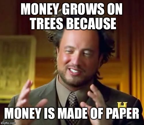 Ancient Aliens | MONEY GROWS ON TREES BECAUSE; MONEY IS MADE OF PAPER | image tagged in memes,ancient aliens | made w/ Imgflip meme maker