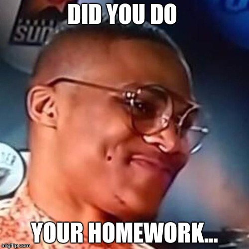 Russell Westbrook | DID YOU DO; YOUR HOMEWORK... | image tagged in russell westbrook | made w/ Imgflip meme maker