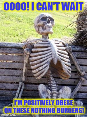 Waiting Skeleton Meme | OOOO! I CAN'T WAIT I'M POSITIVELY OBESE ON THESE NOTHING BURGERS! | image tagged in memes,waiting skeleton | made w/ Imgflip meme maker