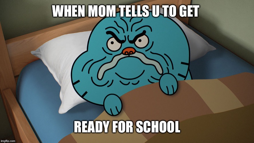 Gumball approves  | WHEN MOM TELLS U TO GET; READY FOR SCHOOL | image tagged in memes,funny,the amazing world of gumball | made w/ Imgflip meme maker