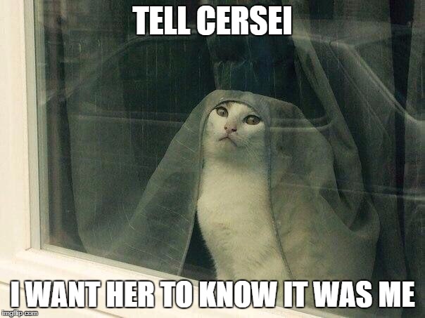 TELL CERSEI; I WANT HER TO KNOW IT WAS ME | made w/ Imgflip meme maker