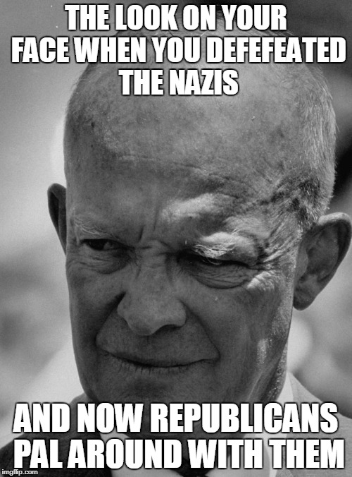 Confused Eisenhower | THE LOOK ON YOUR FACE WHEN YOU DEFEFEATED THE NAZIS; AND NOW REPUBLICANS PAL AROUND WITH THEM | image tagged in eisenhower,nazis | made w/ Imgflip meme maker