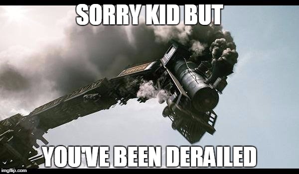 Train Wreck | SORRY KID BUT; YOU'VE BEEN DERAILED | image tagged in train wreck | made w/ Imgflip meme maker