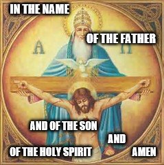 The Trinity | IN THE NAME 





































                                                                 OF THE FATHER; AND OF THE SON 












 


                                     AND OF THE HOLY SPIRIT                     AMEN | image tagged in father son,holyspirit,trinity,jesus,catholic,christian | made w/ Imgflip meme maker
