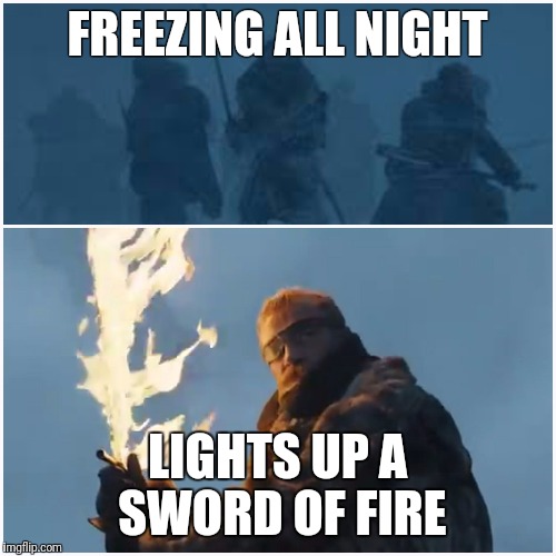 Got nonsense | FREEZING ALL NIGHT; LIGHTS UP A SWORD OF FIRE | image tagged in game of thrones | made w/ Imgflip meme maker