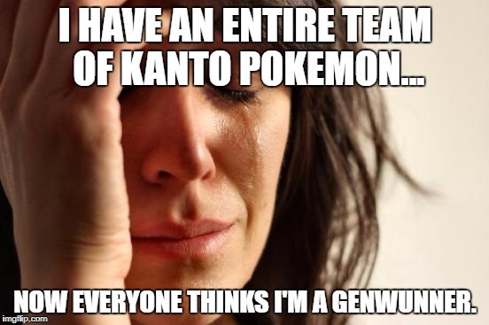 Pokemon 1st World Version. | I HAVE AN ENTIRE TEAM OF KANTO POKEMON... NOW EVERYONE THINKS I'M A GENWUNNER. | image tagged in memes,first world problems | made w/ Imgflip meme maker