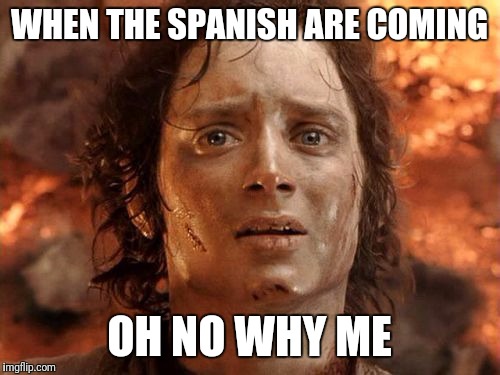 It's Finally Over Meme | WHEN THE SPANISH ARE COMING; OH NO WHY ME | image tagged in memes,its finally over | made w/ Imgflip meme maker
