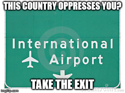 THIS COUNTRY OPPRESSES YOU? TAKE THE EXIT | image tagged in memes | made w/ Imgflip meme maker