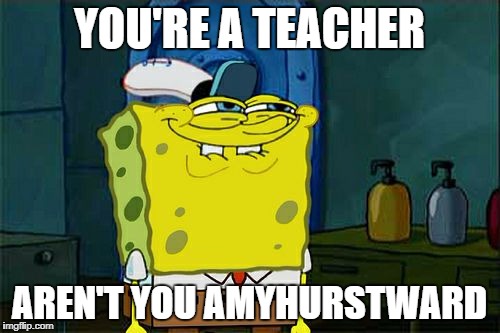 Don't You Squidward Meme | YOU'RE A TEACHER AREN'T YOU AMYHURSTWARD | image tagged in memes,dont you squidward | made w/ Imgflip meme maker