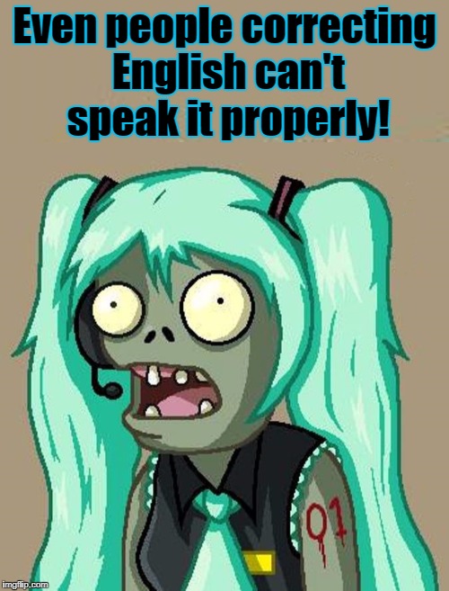 Proper English | Even people correcting English can't speak it properly! | image tagged in english,grammar,miku,vocaloid | made w/ Imgflip meme maker
