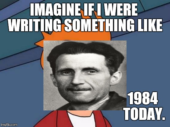 Futurama Fry Meme | IMAGINE IF I WERE WRITING SOMETHING LIKE 1984 TODAY. | image tagged in memes,futurama fry | made w/ Imgflip meme maker