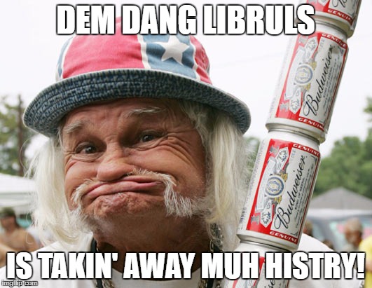 DEM DANG LIBRULS; IS TAKIN' AWAY MUH HISTRY! | image tagged in redneck | made w/ Imgflip meme maker