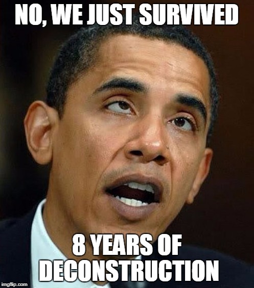 partisanship | NO, WE JUST SURVIVED 8 YEARS OF DECONSTRUCTION | image tagged in partisanship | made w/ Imgflip meme maker